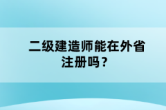 二級建造師能在外省注冊嗎？