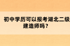 初中學歷可以報考湖北二級建造師嗎？