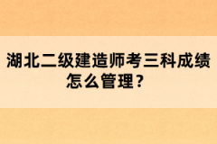 湖北二級建造師考三科成績怎么管理？