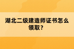 湖北二級建造師證書怎么領(lǐng)取？