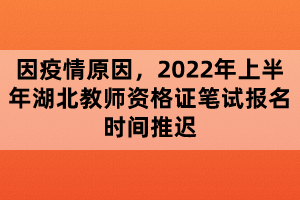 因疫情原因，2022年上半年湖北教師資格證筆試報名時間推遲