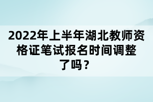 2022年上半年湖北教師資格證筆試報名時間調整了嗎？