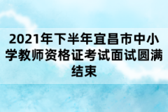 2021年下半年宜昌市中小學(xué)教師資格證考試面試圓滿結(jié)束