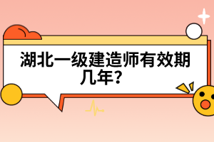 湖北一級(jí)建造師有效期幾年？