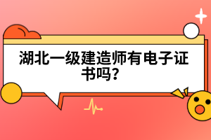 湖北一級(jí)建造師有電子證書嗎？