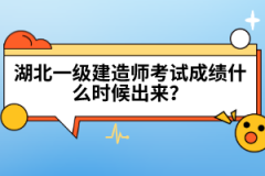 湖北一級(jí)建造師考試成績(jī)什么時(shí)候出來(lái)？