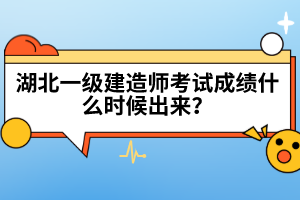 湖北一級(jí)建造師考試成績(jī)什么時(shí)候出來(lái)？