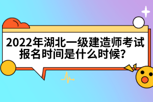 2022年湖北一級(jí)建造師考試報(bào)名時(shí)間是什么時(shí)候？