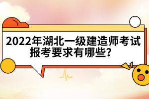 2022年湖北一級(jí)建造師考試報(bào)考要求有哪些？