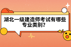 湖北一級建造師考試有哪些專業(yè)類別？