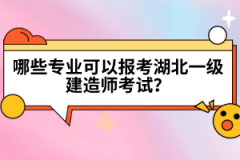 哪些專業(yè)可以報(bào)考湖北一級(jí)建造師考試？