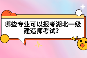 哪些專業(yè)可以報(bào)考湖北一級(jí)建造師考試？