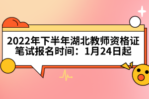 2022年下半年湖北教師資格證筆試報(bào)名時間：1月24日起