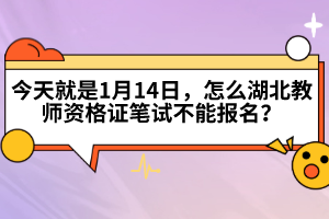 今天就是1月14日，怎么湖北教師資格證筆試不能報(bào)名？