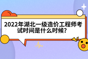 2022年湖北一級造價工程師考試時間是什么時候？