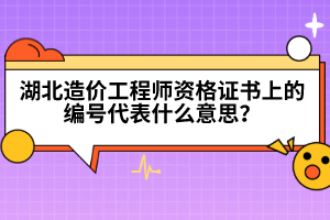 湖北造價(jià)工程師資格證書上的編號代表什么意思？