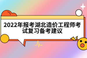 2022年報考湖北造價工程師考試復習備考建議