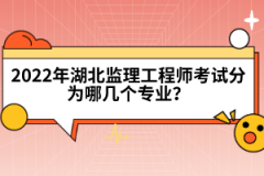 2022年湖北監(jiān)理工程師考試分為哪幾個(gè)專業(yè)？