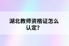 湖北教師資格證怎么認(rèn)定？