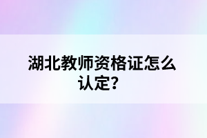 湖北教師資格證怎么認(rèn)定？