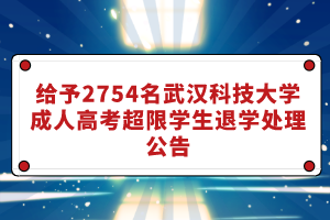 給予2754名武漢科技大學(xué)成人高考超限學(xué)生退學(xué)處理公告