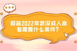 報名2022年武漢成人高考需要什么條件？