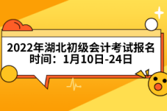 2022年湖北初級會計考試報名時間：1月10日-24日