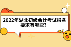 2022年湖北初級會計考試報名要求有哪些？