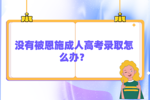 沒有被恩施成人高考錄取怎么辦？