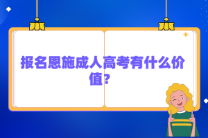 報(bào)名恩施成人高考有什么價(jià)值？