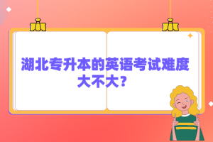 湖北專升本的英語考試難度大不大？