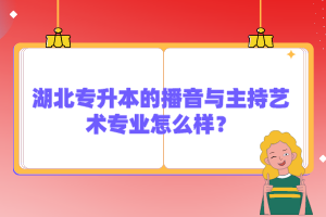 湖北專升本的播音與主持藝術(shù)專業(yè)怎么樣？