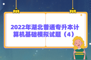 2022年湖北普通專升本計(jì)算機(jī)基礎(chǔ)模擬試題（4）