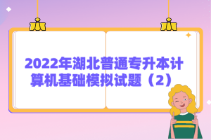 2022年湖北普通專升本計(jì)算機(jī)基礎(chǔ)模擬試題（2）