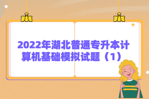 2022年湖北普通專升本計算機基礎模擬試題（1）