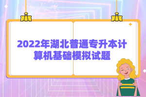 2022年湖北普通專升本計算機基礎(chǔ)模擬試題