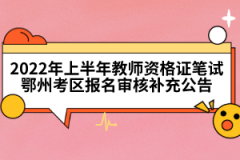 2022年上半年教師資格證筆試鄂州考區(qū)報(bào)名審核補(bǔ)充公告