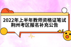 2022年上半年教師資格證筆試荊州考區(qū)報(bào)名補(bǔ)充公告