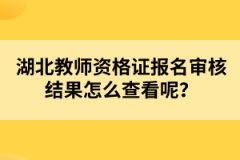 湖北教師資格證報(bào)名審核結(jié)果怎么查看呢？