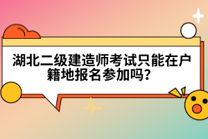 湖北二級建造師考試只能在戶籍地報(bào)名參加嗎？