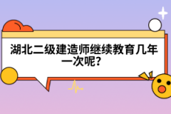 湖北二級建造師繼續(xù)教育幾年一次呢？