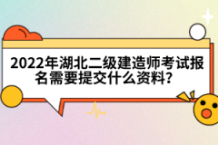 2022年湖北二級建造師考試報名需要提交什么資料？