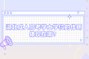 湖北成人高考學(xué)士學(xué)位的作用體現(xiàn)在哪？