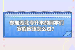 參加湖北專升本的同學(xué)們寒假應(yīng)該怎么過(guò)？