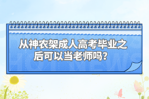 從神農(nóng)架成人高考畢業(yè)之后可以當老師嗎？