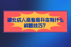 湖北成人高考高升本有什么解題技巧？