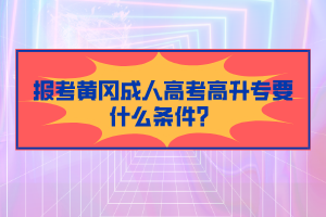 報(bào)考黃岡成人高考高升專要什么條件？