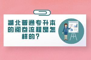 湖北普通專升本的閱卷流程是怎樣的？