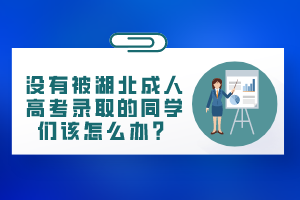 沒有被湖北成人高考錄取的同學們該怎么辦？