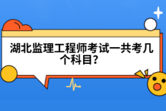 湖北監(jiān)理工程師考試一共考幾個科目？